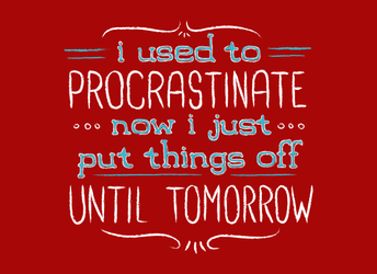 I Used to Procrastinate... Now I Just Put Things Off Until Tomorrow