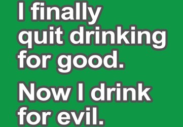 I Finally Quit Drinking For Good. Now I Drink For Evil.