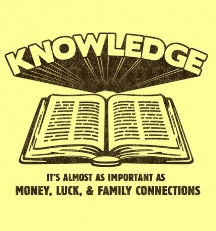 Knowledge - It's Almost as Important as Money, Luck & Family Connections