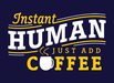 Instant Human - Just Add Coffee