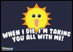 When I Die I'm Taking You All with Me