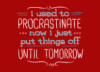 I Used to Procrastinate... Now I Just Put Things Off Until Tomorrow