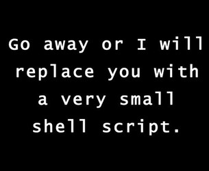 Go Away Or I Will Replace You With A Very Small Shell Script