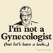 I'm Not A Gynecologist, But I'll Take A Look