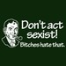 Don't Act Sexist! Bitches Hate That.