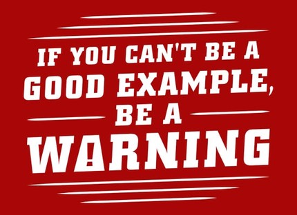 If You Can't Be a Good Example, Be a Warning