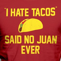 I Hate Tacos, Said No Juan Ever