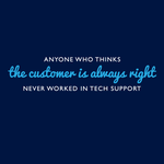Anyone Who Thinks The Customer Is Always Right Never Worked In Tech Support