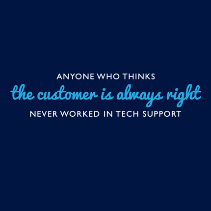Anyone Who Thinks The Customer Is Always Right Never Worked In Tech Support