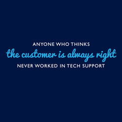 Anyone Who Thinks The Customer Is Always Right Never Worked In Tech Support