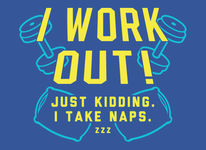 I Work Out! Just Kidding. I Take Naps.