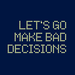 Let's Go Make Bad Decisions