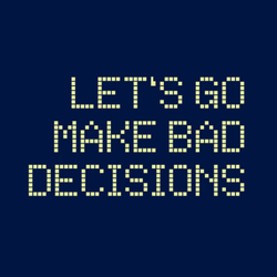 Let's Go Make Bad Decisions