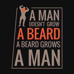 A Man Doesn't Grow A Beard. A Beard Grows A Man