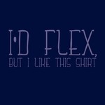 I'd Flex, but I Like This Shirt