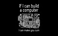 If I Can Build A Computer, I Can Make You Cum
