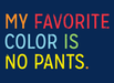 My Favorite Color Is No Pants