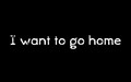I Want To Go Home