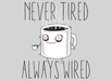 Never Tired, Always Wired