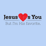 Jesus Loves You But I'm His Favorite.