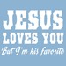 Jesus Loves You But I'm His Favorite.