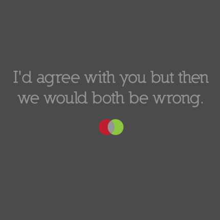I'd Agree With You But Then We Would Both Be Wrong