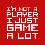 I'm Not A Player, I Just Game A Lot