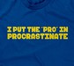 I Put The 'Pro' In Procrastinate