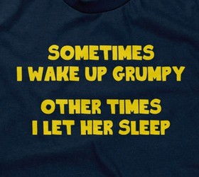 Sometimes I Wake Up Grumpy (Other Times I Let Her Sleep)