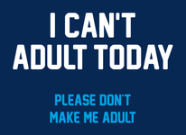 I Can't Adult Today - Please Don't Make Me Adult