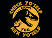 Check Yo'Self Before You Rex Yo'Self