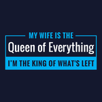 My Wife is the Queen of Everything. I'm the King of What's Left