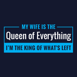 My Wife is the Queen of Everything. I'm the King of What's Left