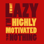I'm Not Lazy, I'm Highly Motivated to do Nothing