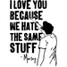 I Love You Because We Hate The Same Stuff