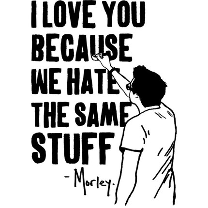 I Love You Because We Hate The Same Stuff