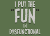 I Put The Fun In Dysfunctional