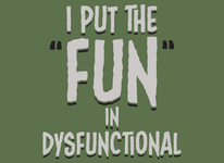 I Put The Fun In Dysfunctional