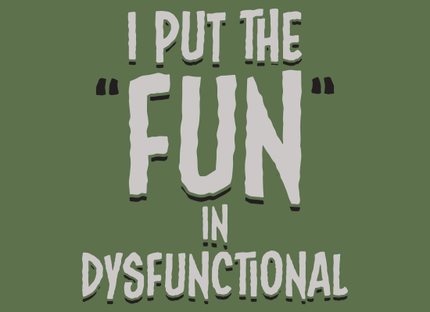 I Put The Fun In Dysfunctional