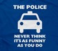 The Police Never Think It's As Funny As You Do