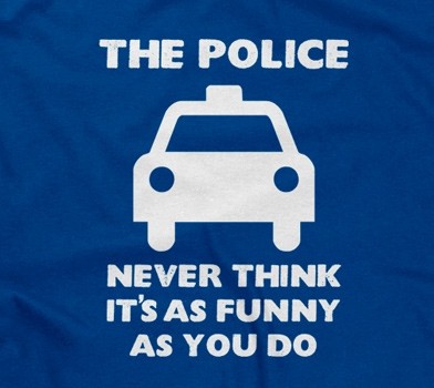 The Police Never Think It's As Funny As You Do