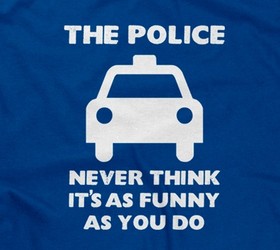 The Police Never Think It's As Funny As You Do