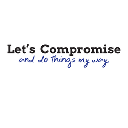 Let's Compromise - And Do Things My Way
