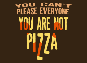 You Can't Please Everyone - You Are Not Pizza