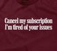 Cancel My Subscription, I'm Tired Of Your Issues