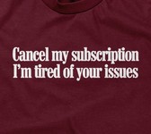 Cancel My Subscription, I'm Tired Of Your Issues