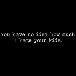 You Have No Idea How Much I Hate Your Kids