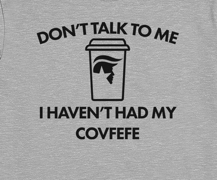 Don't Talk to Me, I Haven't Had My Covfefe
