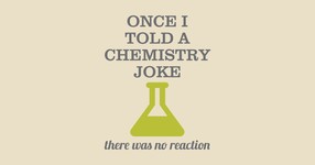 Once I Told A Chemistry Joke. There Was No Reaction