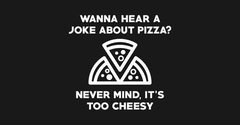Wanna Hear A Joke About Pizza? Never Mind, It's Too Cheesy